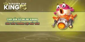 Chơi Bắn Cá Online KING88 - Săn Tiền Thưởng Cực Hấp Dẫn