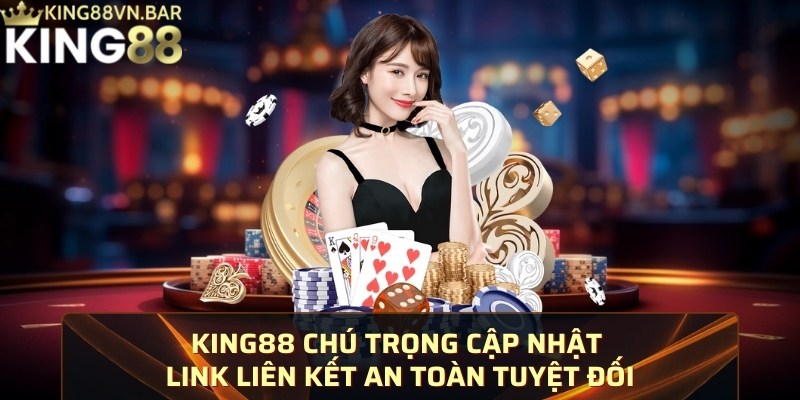 KING88 chú trọng cập nhật link liên kết an toàn tuyệt đối