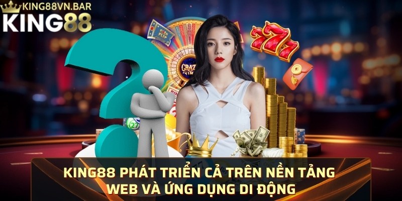 KING88 phát triển cả trên nền tảng web và ứng dụng di động